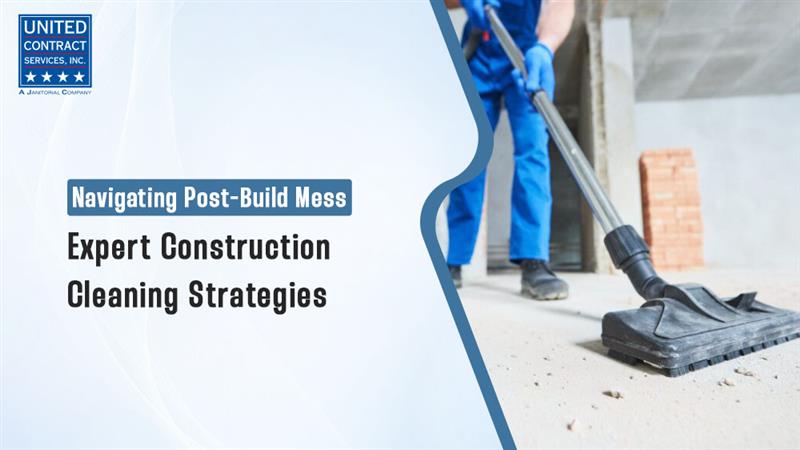 Navigating Post-Build Mess: Expert Construction Cleaning Strategies